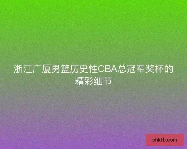 浙江广厦男篮历史性CBA总冠军奖杯的精彩细节