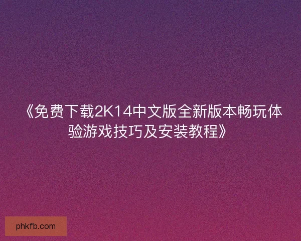 《免费下载2K14中文版全新版本畅玩体验游戏技巧及安装教程》