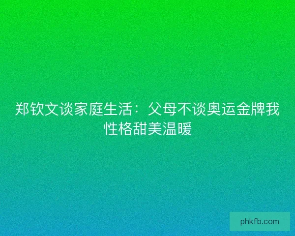 郑钦文谈家庭生活：父母不谈奥运金牌我性格甜美温暖
