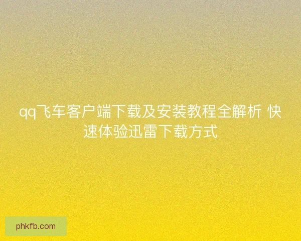 qq飞车客户端下载及安装教程全解析 快速体验迅雷下载方式