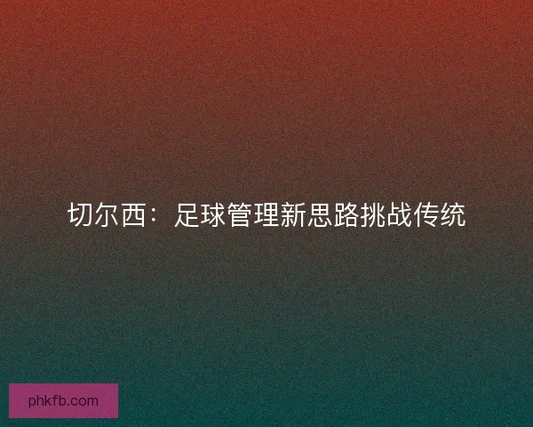 切尔西：足球管理新思路挑战传统