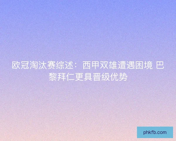 欧冠淘汰赛综述：西甲双雄遭遇困境 巴黎拜仁更具晋级优势