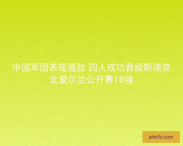 中国军团表现强劲 四人成功晋级斯诺克北爱尔兰公开赛16强