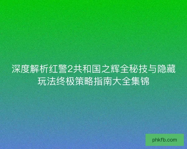深度解析红警2共和国之辉全秘技与隐藏玩法终极策略指南大全集锦